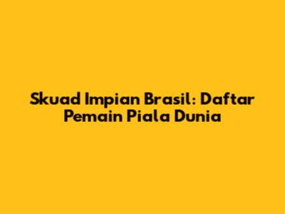 Skuad Impian Brasil: Daftar Pemain Piala Dunia