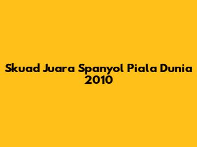 Skuad Juara Spanyol Piala Dunia 2010