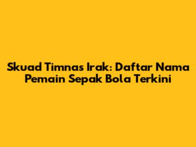 Skuad Timnas Irak: Daftar Nama Pemain Sepak Bola Terkini