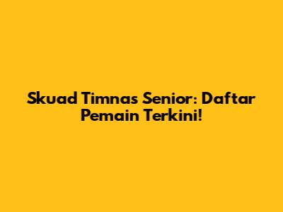 Skuad Timnas Senior: Daftar Pemain Terkini!