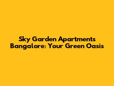 Sky Garden Apartments Bangalore: Your Green Oasis