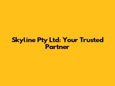 Skyline Pty Ltd: Your Trusted Partner