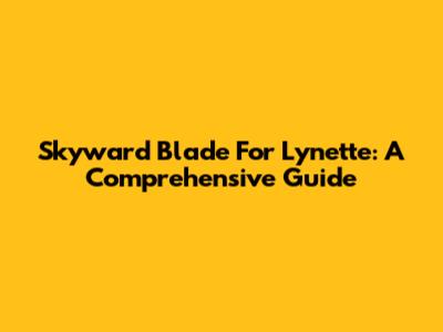 Skyward Blade For Lynette: A Comprehensive Guide