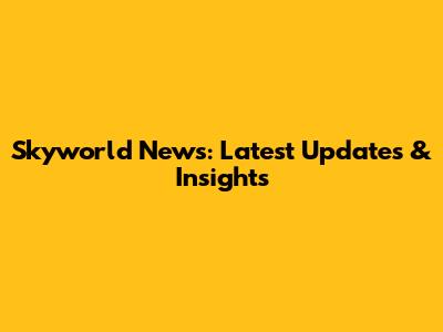Skyworld News: Latest Updates & Insights