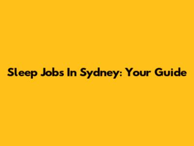 Sleep Jobs In Sydney: Your Guide