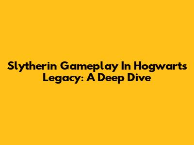 Slytherin Gameplay In Hogwarts Legacy: A Deep Dive