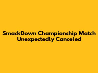 SmackDown Championship Match Unexpectedly Canceled