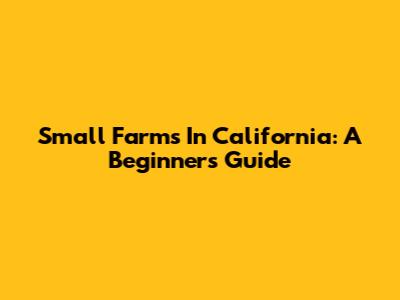 Small Farms In California: A Beginner's Guide