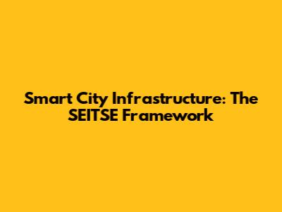 Smart City Infrastructure: The SEITSE Framework