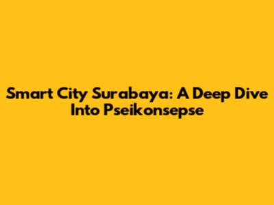 Smart City Surabaya: A Deep Dive Into Pseikonsepse
