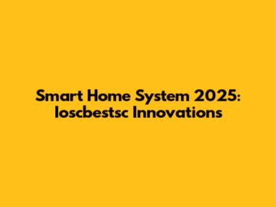 Smart Home System 2025: Ioscbestsc Innovations