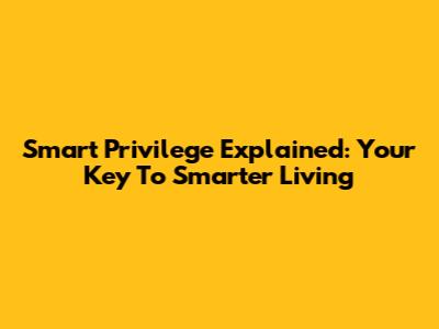 Smart Privilege Explained: Your Key To Smarter Living