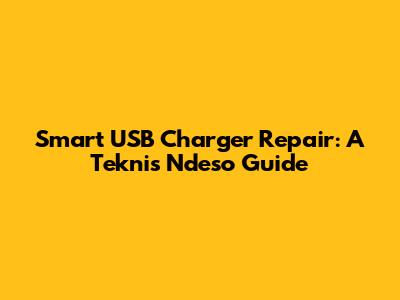 Smart USB Charger Repair: A Teknis Ndeso Guide