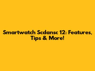 Smartwatch Scdansc 12: Features, Tips & More!