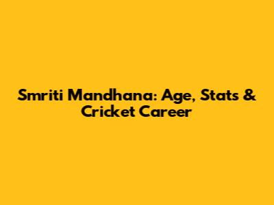 Smriti Mandhana: Age, Stats & Cricket Career