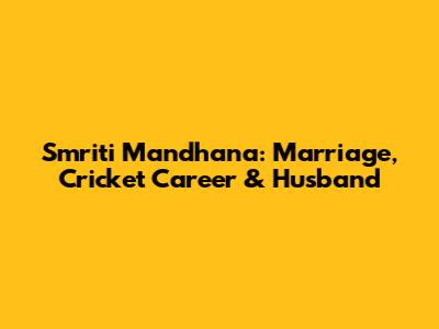 Smriti Mandhana: Marriage, Cricket Career & Husband