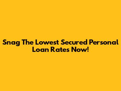 Snag The Lowest Secured Personal Loan Rates Now!