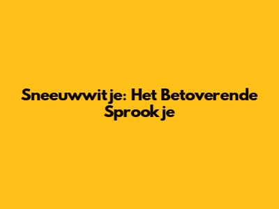 Sneeuwwitje: Het Betoverende Sprookje