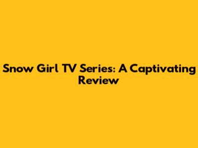 Snow Girl TV Series: A Captivating Review