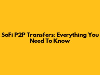 SoFi P2P Transfers: Everything You Need To Know
