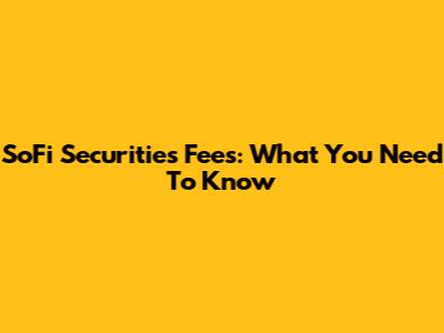 SoFi Securities Fees: What You Need To Know