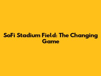 SoFi Stadium Field: The Changing Game