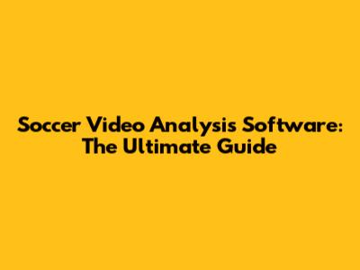 Soccer Video Analysis Software: The Ultimate Guide