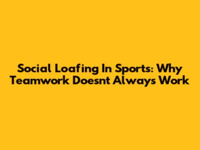 Social Loafing In Sports: Why Teamwork Doesn't Always Work