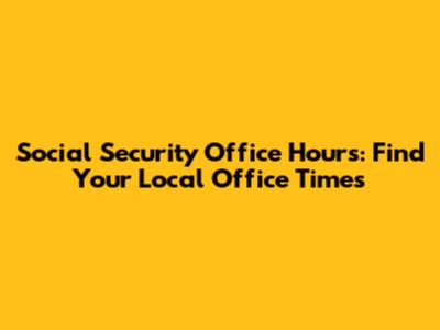 Social Security Office Hours: Find Your Local Office Times