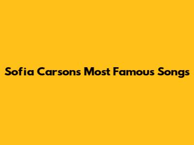 Sofia Carson's Most Famous Songs