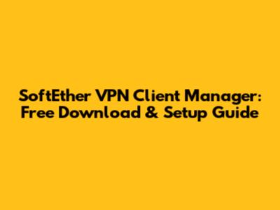SoftEther VPN Client Manager: Free Download & Setup Guide