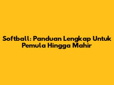 Softball: Panduan Lengkap Untuk Pemula Hingga Mahir