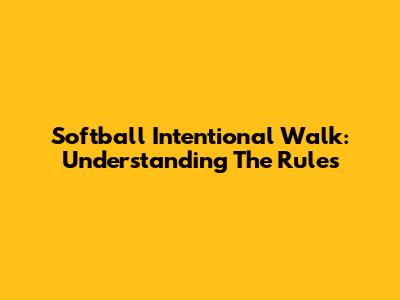 Softball Intentional Walk: Understanding The Rules