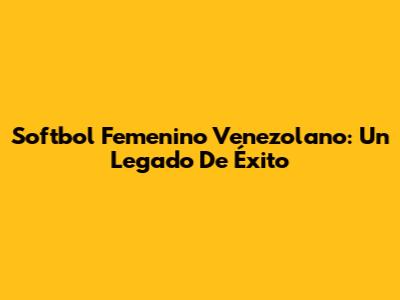 Softbol Femenino Venezolano: Un Legado De Éxito