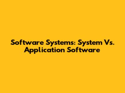 Software Systems: System Vs. Application Software