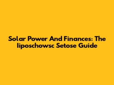 Solar Power And Finances: The Iiposchowsc Setose Guide
