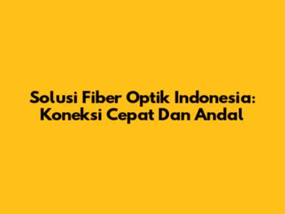 Solusi Fiber Optik Indonesia: Koneksi Cepat Dan Andal