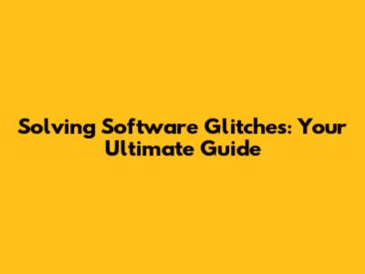 Solving Software Glitches: Your Ultimate Guide