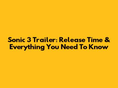 Sonic 3 Trailer: Release Time & Everything You Need To Know