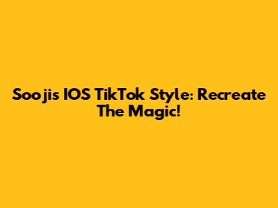 Sooji's IOS TikTok Style: Recreate The Magic!