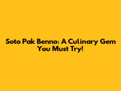 Soto Pak Benno: A Culinary Gem You Must Try!