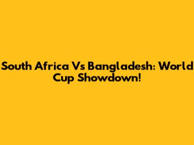 South Africa Vs Bangladesh: World Cup Showdown!