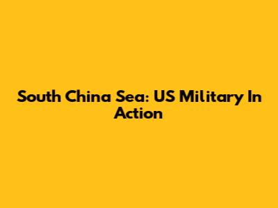 South China Sea: US Military In Action