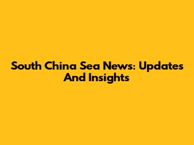 South China Sea News: Updates And Insights