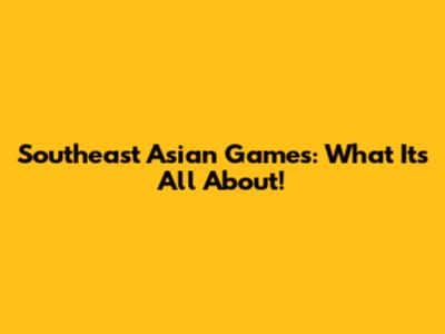 Southeast Asian Games: What It's All About!