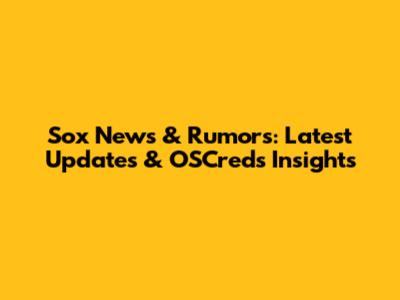 Sox News & Rumors: Latest Updates & OSCreds Insights