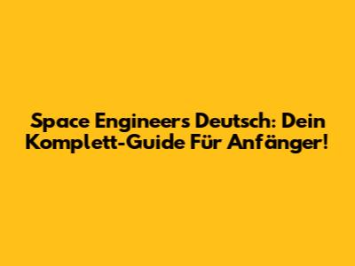 Space Engineers Deutsch: Dein Komplett-Guide Für Anfänger!