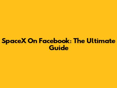 SpaceX On Facebook: The Ultimate Guide