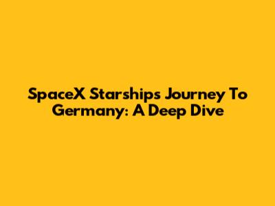 SpaceX Starship's Journey To Germany: A Deep Dive