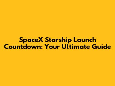 SpaceX Starship Launch Countdown: Your Ultimate Guide